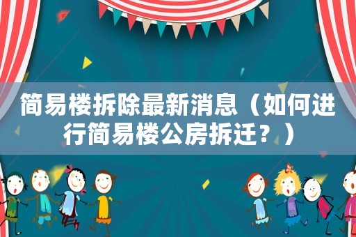 簡易樓拆除最新消息（如何進行簡易樓公房拆遷？）