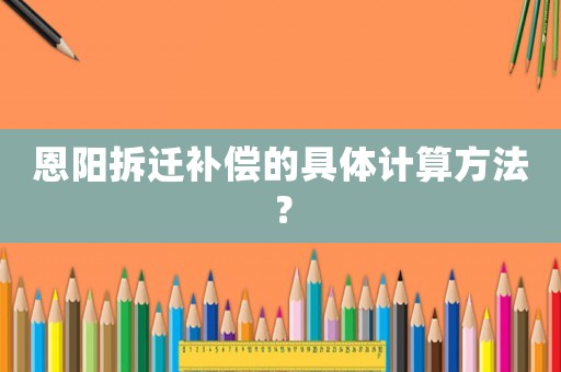 恩陽拆遷補(bǔ)償?shù)木唧w計(jì)算方法？