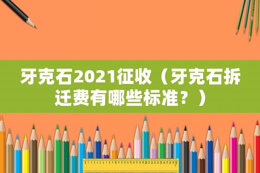 牙克石2021征收（牙克石拆遷費有哪些標(biāo)準(zhǔn)？）