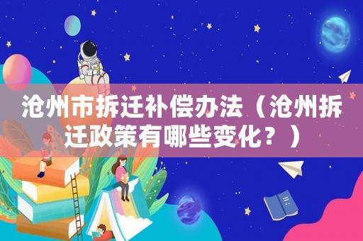 滄州市拆遷補(bǔ)償辦法（滄州拆遷政策有哪些變化？）