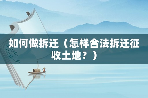 如何做拆遷（怎樣合法拆遷征收土地？）