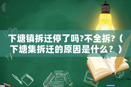 下塘鎮(zhèn)拆遷停了嗎?不全拆?（下塘集拆遷的原因是什么？）