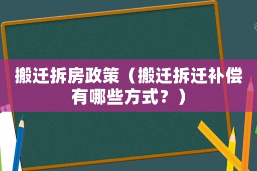 搬遷拆房政策（搬遷拆遷補(bǔ)償有哪些方式？）