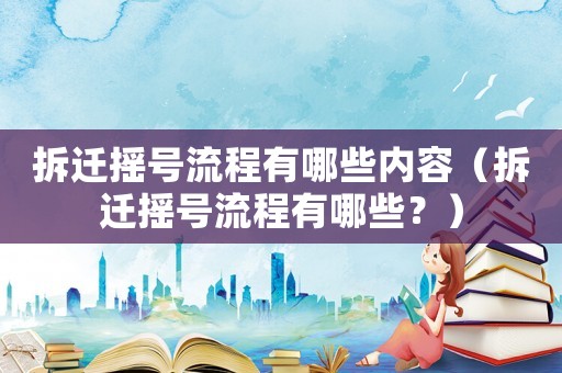 拆遷搖號流程有哪些內(nèi)容（拆遷搖號流程有哪些？）