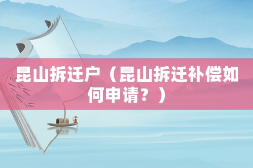 昆山拆遷戶（昆山拆遷補(bǔ)償如何申請(qǐng)？）