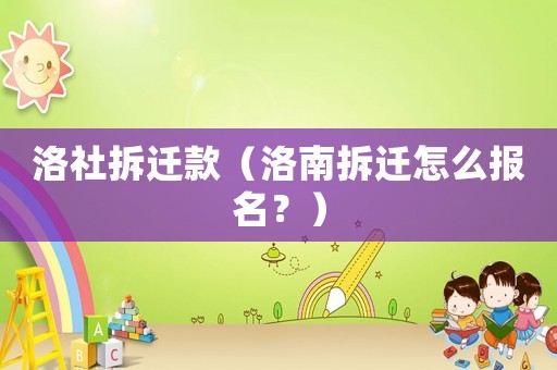 洛社拆遷款（洛南拆遷怎么報名？）