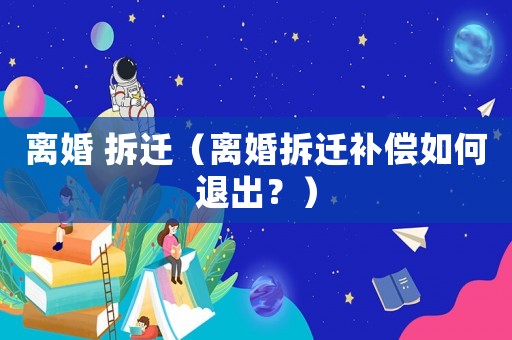 離婚 拆遷（離婚拆遷補(bǔ)償如何退出？）