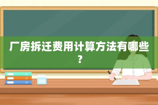 廠房拆遷費(fèi)用計(jì)算方法有哪些？