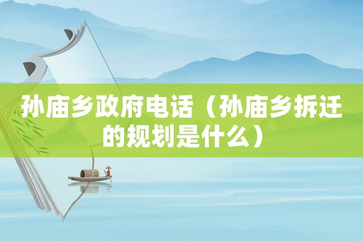 孫廟鄉(xiāng)政府電話（孫廟鄉(xiāng)拆遷的規(guī)劃是什么）