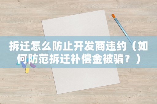 拆遷怎么防止開發(fā)商違約（如何防范拆遷補償金被騙？）