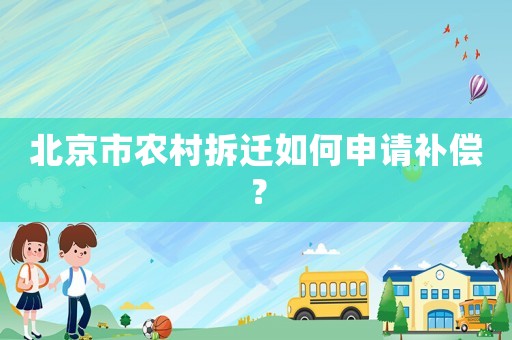 北京市農(nóng)村拆遷如何申請補償？