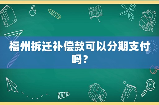 福州拆遷補(bǔ)償款可以分期支付嗎？