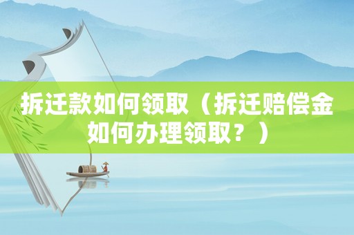 拆遷款如何領(lǐng)取（拆遷賠償金如何辦理領(lǐng)取？）