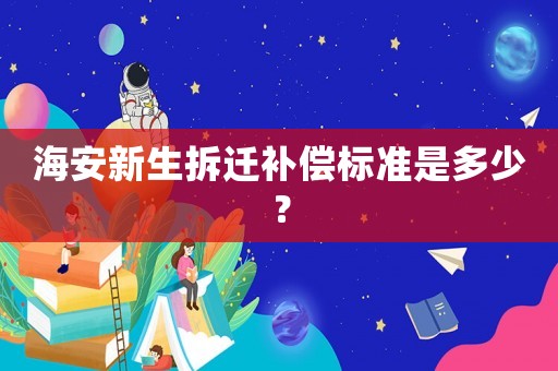 海安新生拆遷補償標(biāo)準(zhǔn)是多少？