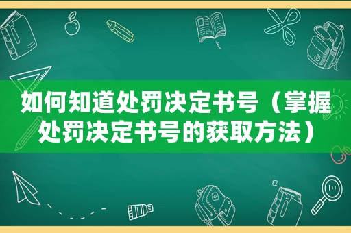 如何知道處罰決定書號(hào)（掌握處罰決定書號(hào)的獲取方法）
