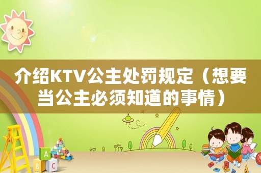 介紹KTV公主處罰規(guī)定（想要當公主必須知道的事情）