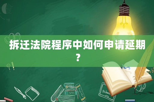 拆遷法院程序中如何申請(qǐng)延期？