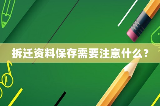 拆遷資料保存需要注意什么？