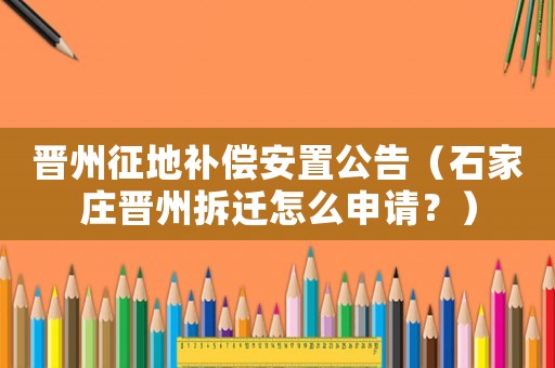 晉州征地補(bǔ)償安置公告（石家莊晉州拆遷怎么申請？）