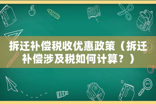拆遷補(bǔ)償稅收優(yōu)惠政策（拆遷補(bǔ)償涉及稅如何計(jì)算？）