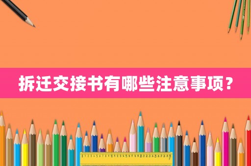 拆遷交接書有哪些注意事項(xiàng)？