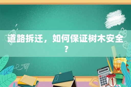 道路拆遷，如何保證樹(shù)木安全？