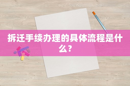 拆遷手續(xù)辦理的具體流程是什么？