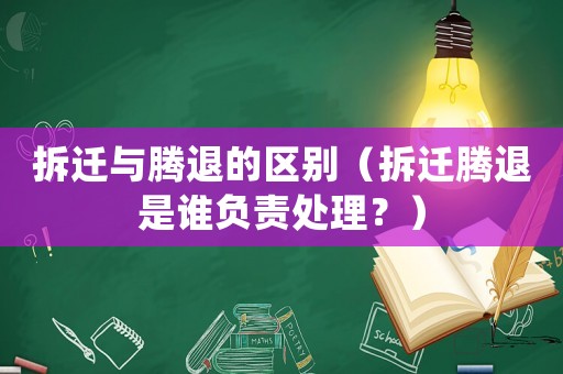 拆遷與騰退的區(qū)別（拆遷騰退是誰負責(zé)處理？）