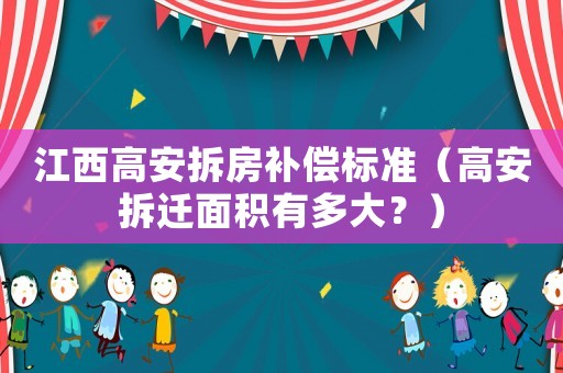江西高安拆房補(bǔ)償標(biāo)準(zhǔn)（高安拆遷面積有多大？）