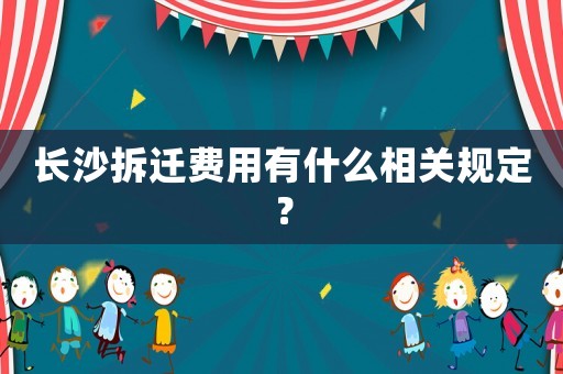 長沙拆遷費用有什么相關(guān)規(guī)定？