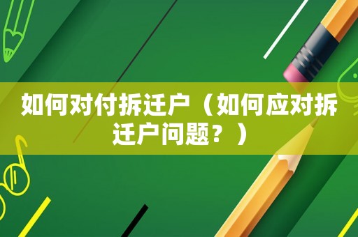 如何對(duì)付拆遷戶（如何應(yīng)對(duì)拆遷戶問(wèn)題？）