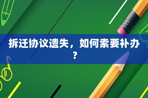 拆遷協(xié)議遺失，如何索要補(bǔ)辦？