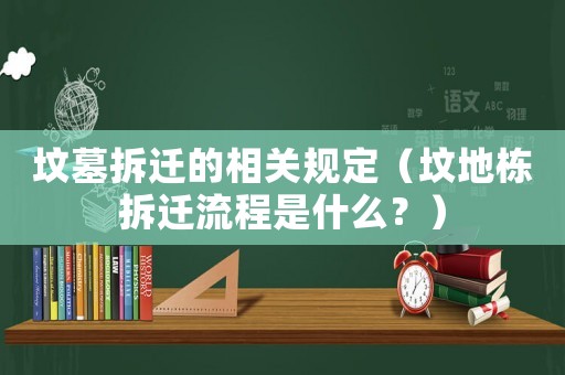 墳?zāi)共疬w的相關(guān)規(guī)定（墳地棟拆遷流程是什么？）