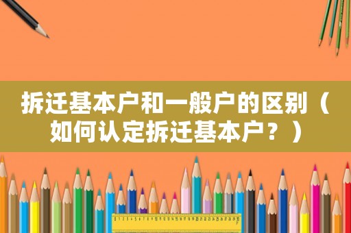 拆遷基本戶和一般戶的區(qū)別（如何認定拆遷基本戶？）