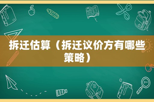 拆遷估算（拆遷議價(jià)方有哪些策略）