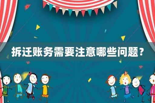 拆遷賬務需要注意哪些問題？