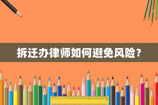 拆遷辦律師如何避免風(fēng)險(xiǎn)？