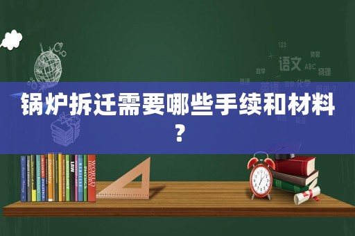 鍋爐拆遷需要哪些手續(xù)和材料？