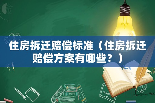 住房拆遷賠償標(biāo)準(zhǔn)（住房拆遷賠償方案有哪些？）