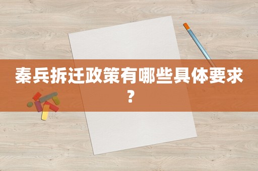 秦兵拆遷政策有哪些具體要求？
