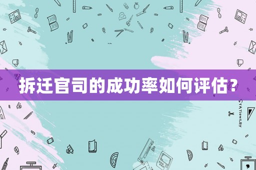 拆遷官司的成功率如何評估？