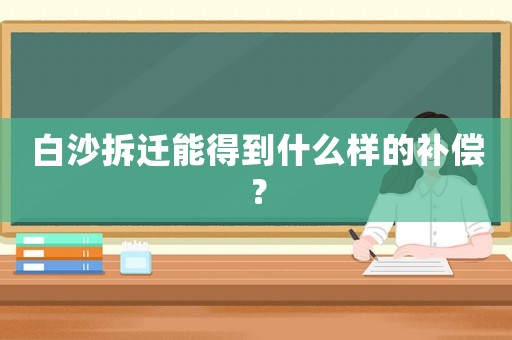 白沙拆遷能得到什么樣的補(bǔ)償？