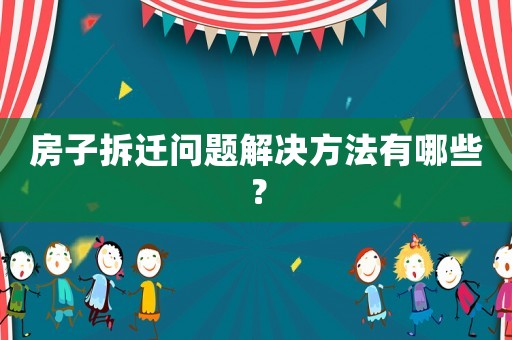 房子拆遷問(wèn)題解決方法有哪些？