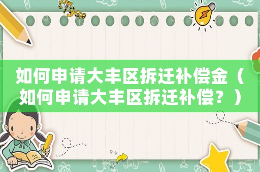 如何申請大豐區(qū)拆遷補償金（如何申請大豐區(qū)拆遷補償？）