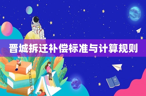 晉城拆遷補(bǔ)償標(biāo)準(zhǔn)與計算規(guī)則