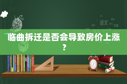 臨曲拆遷是否會導(dǎo)致房價上漲？