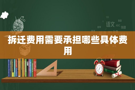 拆遷費用需要承擔哪些具體費用