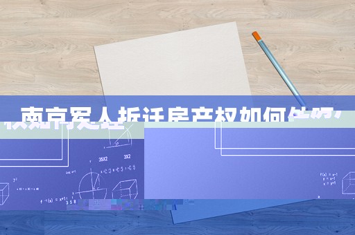 南京軍人拆遷房產(chǎn)權(quán)如何處理