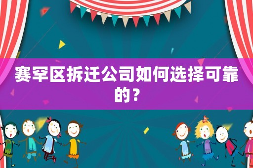 賽罕區(qū)拆遷公司如何選擇可靠的？