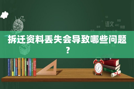 拆遷資料丟失會導(dǎo)致哪些問題？